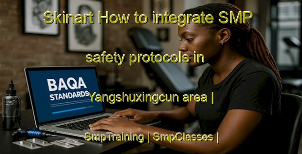 Skinart How to integrate SMP safety protocols in Yangshuxingcun area | SmpTraining | SmpClasses | SkinartTraining-China